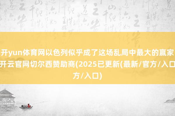 开yun体育网以色列似乎成了这场乱局中最大的赢家-开云官网切尔西赞助商(2025已更新(最新/官方/入口)