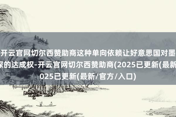开云官网切尔西赞助商这种单向依赖让好意思国对墨西哥有了精深的达成权-开云官网切尔西赞助商(2025已更新(最新/官方/入口)