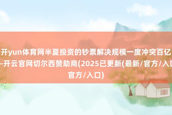 开yun体育网半夏投资的钞票解决规模一度冲突百亿元-开云官网切尔西赞助商(2025已更新(最新/官方/入口)