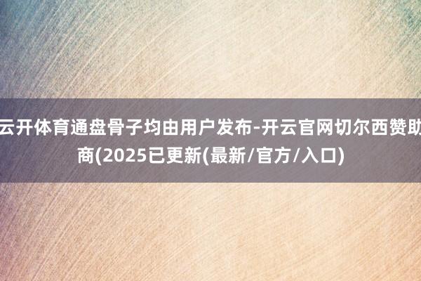 云开体育通盘骨子均由用户发布-开云官网切尔西赞助商(2025已更新(最新/官方/入口)