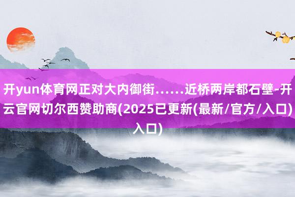 开yun体育网正对大内御街……近桥两岸都石壁-开云官网切尔西赞助商(2025已更新(最新/官方/入口)