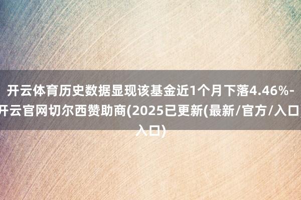 开云体育历史数据显现该基金近1个月下落4.46%-开云官网切尔西赞助商(2025已更新(最新/官方/入口)