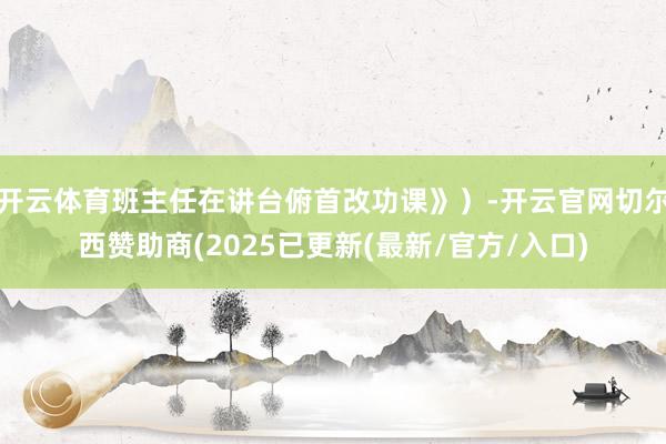 开云体育班主任在讲台俯首改功课》）-开云官网切尔西赞助商(2025已更新(最新/官方/入口)