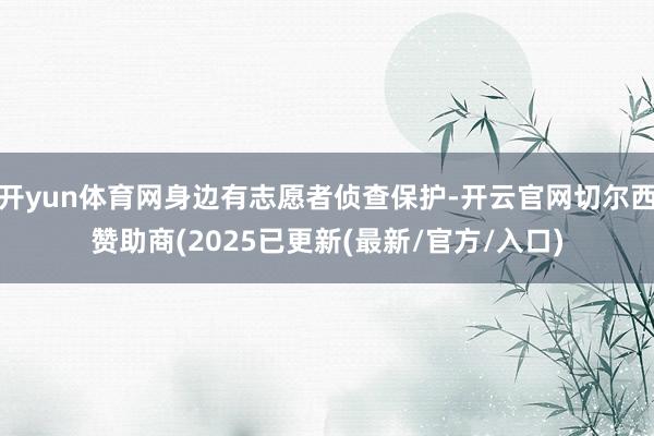 开yun体育网身边有志愿者侦查保护-开云官网切尔西赞助商(2025已更新(最新/官方/入口)