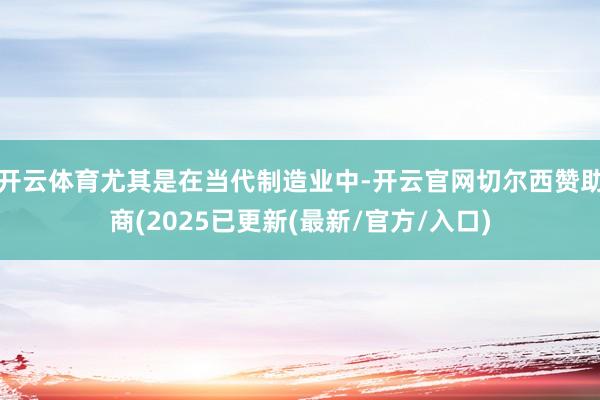 开云体育尤其是在当代制造业中-开云官网切尔西赞助商(2025已更新(最新/官方/入口)