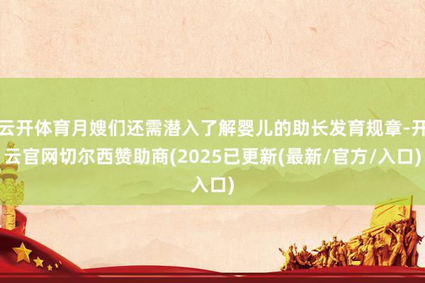 云开体育月嫂们还需潜入了解婴儿的助长发育规章-开云官网切尔西赞助商(2025已更新(最新/官方/入口)