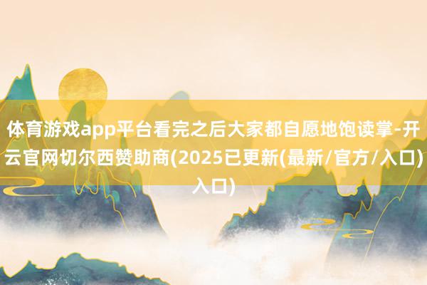 体育游戏app平台看完之后大家都自愿地饱读掌-开云官网切尔西赞助商(2025已更新(最新/官方/入口)