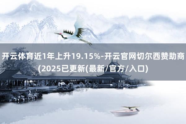 开云体育近1年上升19.15%-开云官网切尔西赞助商(2025已更新(最新/官方/入口)