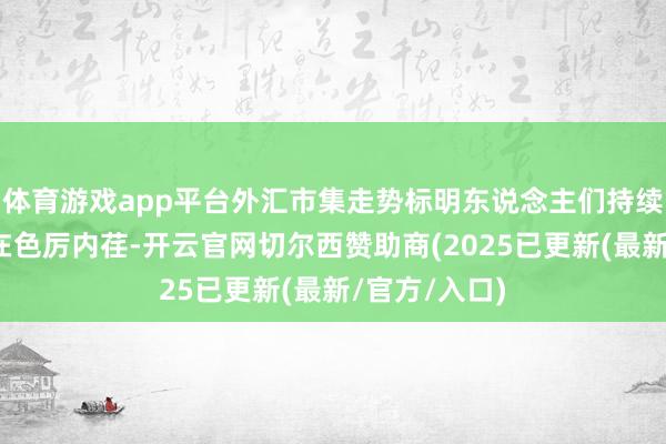 体育游戏app平台外汇市集走势标明东说念主们持续以为特朗普在色厉内荏-开云官网切尔西赞助商(2025已更新(最新/官方/入口)