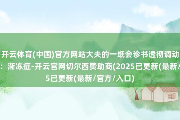 开云体育(中国)官方网站大夫的一纸会诊书透彻调动了她的生涯：渐冻症-开云官网切尔西赞助商(2025已更新(最新/官方/入口)