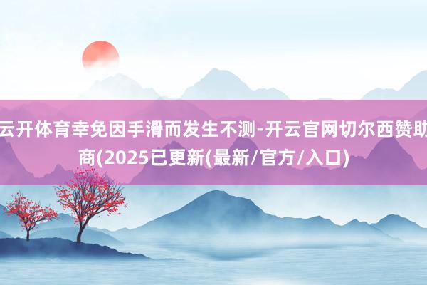 云开体育幸免因手滑而发生不测-开云官网切尔西赞助商(2025已更新(最新/官方/入口)