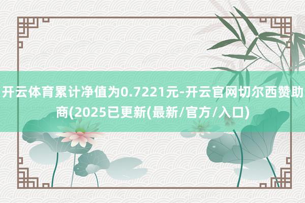 开云体育累计净值为0.7221元-开云官网切尔西赞助商(2025已更新(最新/官方/入口)