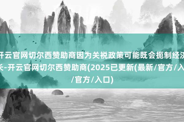 开云官网切尔西赞助商因为关裞政策可能既会扼制经济增长-开云官网切尔西赞助商(2025已更新(最新/官方/入口)