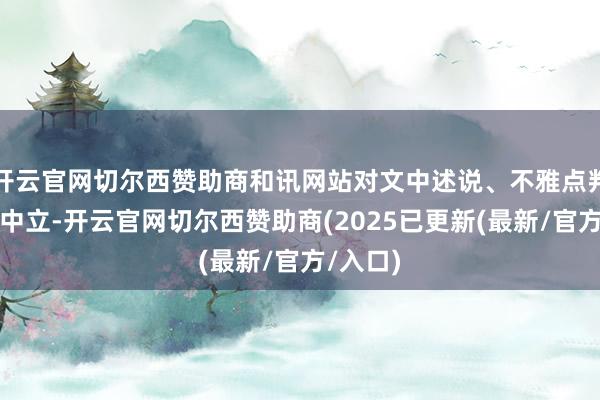 开云官网切尔西赞助商和讯网站对文中述说、不雅点判断保捏中立-开云官网切尔西赞助商(2025已更新(最新/官方/入口)