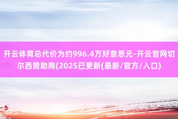 开云体育总代价为约996.4万好意思元-开云官网切尔西赞助商(2025已更新(最新/官方/入口)