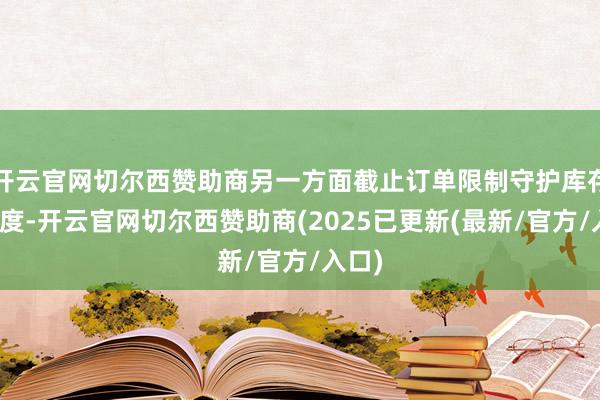 开云官网切尔西赞助商另一方面截止订单限制守护库存健康度-开云官网切尔西赞助商(2025已更新(最新/官方/入口)