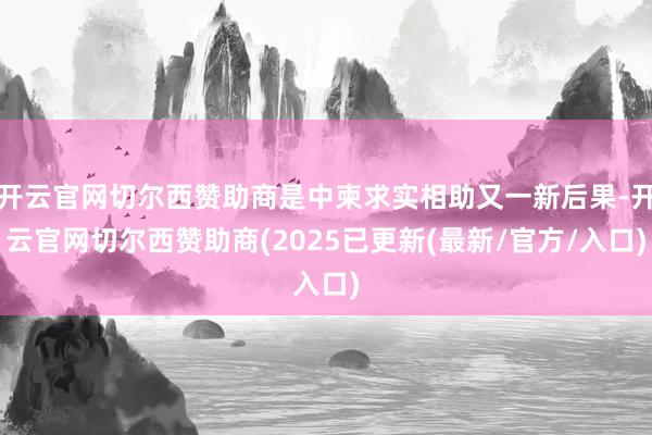 开云官网切尔西赞助商是中柬求实相助又一新后果-开云官网切尔西赞助商(2025已更新(最新/官方/入口)