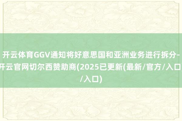 开云体育GGV通知将好意思国和亚洲业务进行拆分-开云官网切尔西赞助商(2025已更新(最新/官方/入口)