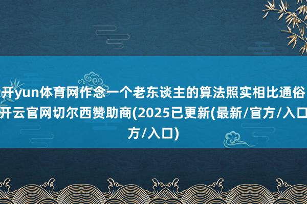 开yun体育网作念一个老东谈主的算法照实相比通俗-开云官网切尔西赞助商(2025已更新(最新/官方/入口)