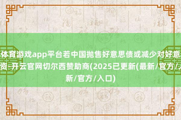 体育游戏app平台若中国抛售好意思债或减少对好意思投资-开云官网切尔西赞助商(2025已更新(最新/官方/入口)