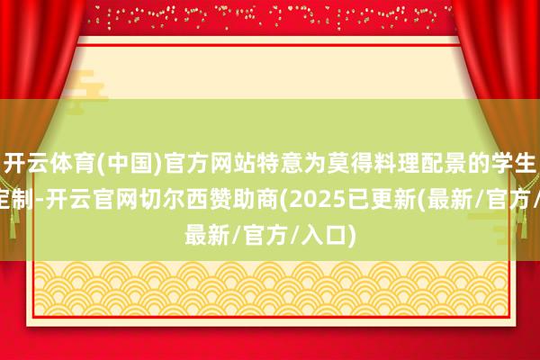 开云体育(中国)官方网站特意为莫得料理配景的学生量身定制-开云官网切尔西赞助商(2025已更新(最新/官方/入口)