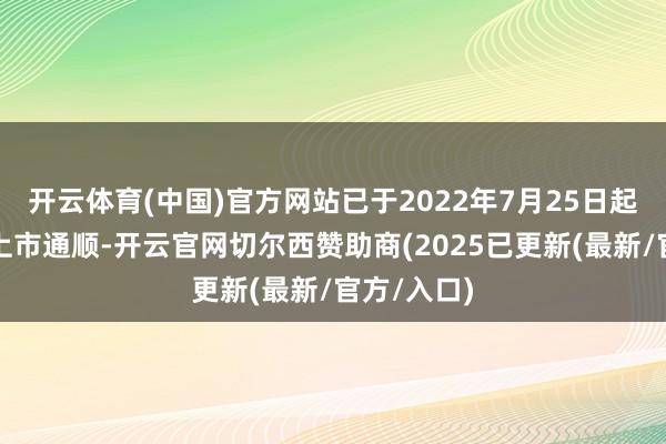 开云体育(中国)官方网站已于2022年7月25日起打消限售上市通顺-开云官网切尔西赞助商(2025已更新(最新/官方/入口)