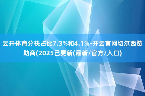 云开体育分袂占比7.3%和4.1%-开云官网切尔西赞助商(2025已更新(最新/官方/入口)