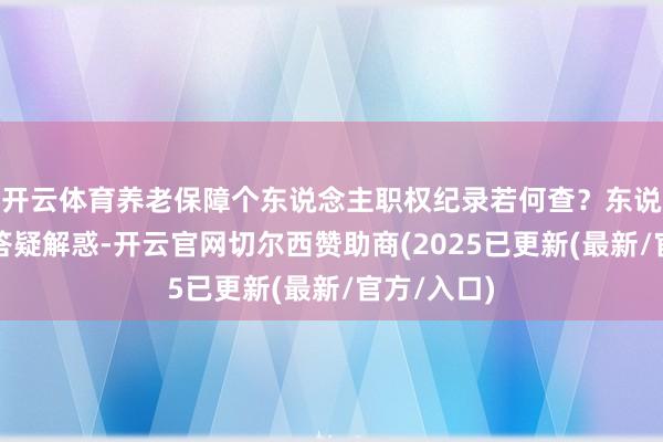 开云体育养老保障个东说念主职权纪录若何查？东说念主社部答疑解惑-开云官网切尔西赞助商(2025已更新(最新/官方/入口)