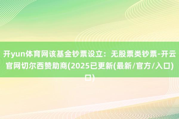 开yun体育网该基金钞票设立：无股票类钞票-开云官网切尔西赞助商(2025已更新(最新/官方/入口)