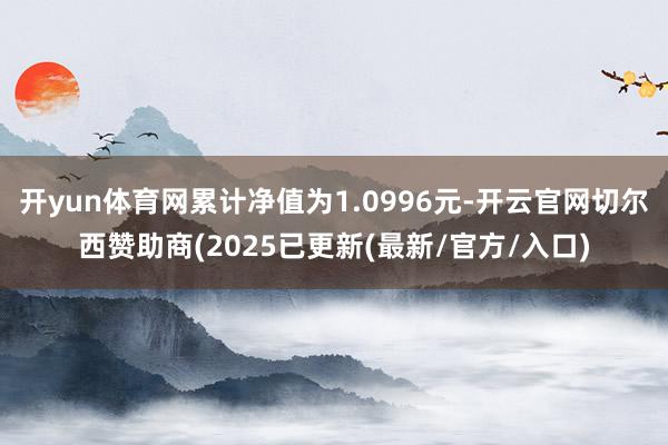开yun体育网累计净值为1.0996元-开云官网切尔西赞助商(2025已更新(最新/官方/入口)