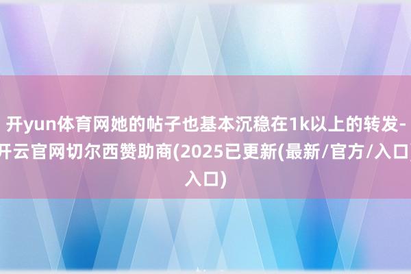 开yun体育网她的帖子也基本沉稳在1k以上的转发-开云官网切尔西赞助商(2025已更新(最新/官方/入口)