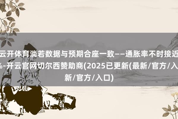云开体育淌若数据与预期合座一致——通胀率不时接近 2%-开云官网切尔西赞助商(2025已更新(最新/官方/入口)