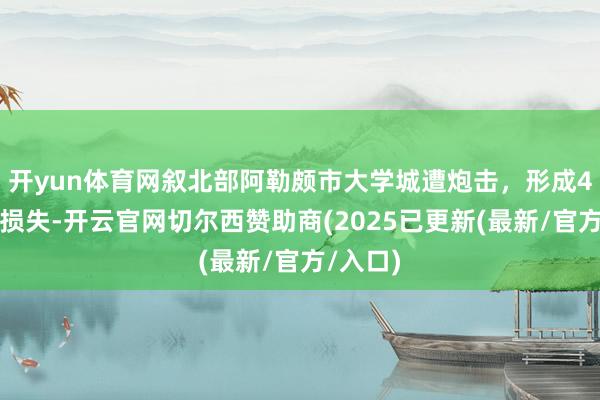 开yun体育网叙北部阿勒颇市大学城遭炮击，形成4名子民损失-开云官网切尔西赞助商(2025已更新(最新/官方/入口)