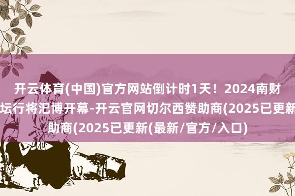 开云体育(中国)官方网站倒计时1天！2024南财数字金融领航者论坛行将汜博开幕-开云官网切尔西赞助商(2025已更新(最新/官方/入口)