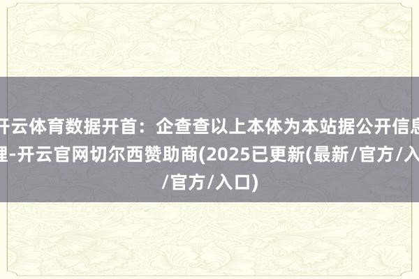 开云体育数据开首：企查查以上本体为本站据公开信息整理-开云官网切尔西赞助商(2025已更新(最新/官方/入口)