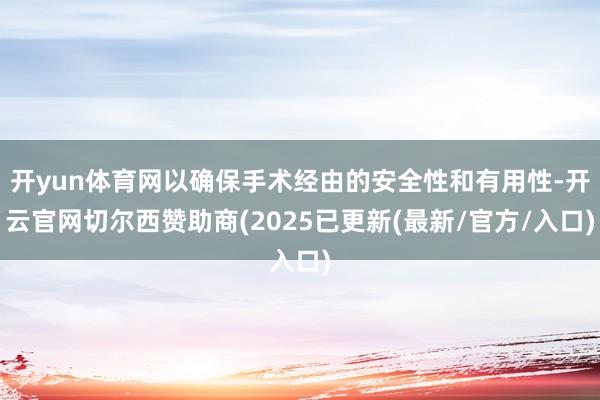 开yun体育网以确保手术经由的安全性和有用性-开云官网切尔西赞助商(2025已更新(最新/官方/入口)