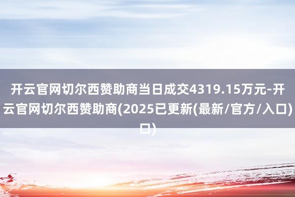 开云官网切尔西赞助商当日成交4319.15万元-开云官网切尔西赞助商(2025已更新(最新/官方/入口)
