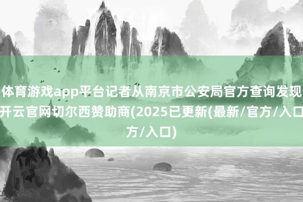 体育游戏app平台记者从南京市公安局官方查询发现-开云官网切尔西赞助商(2025已更新(最新/官方/入口)