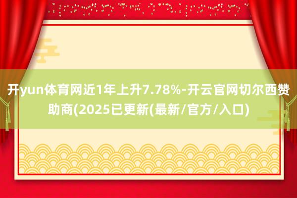 开yun体育网近1年上升7.78%-开云官网切尔西赞助商(2025已更新(最新/官方/入口)