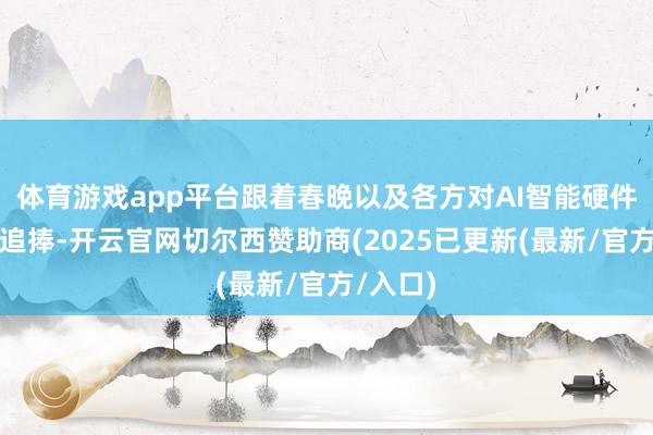 体育游戏app平台跟着春晚以及各方对AI智能硬件的不息追捧-开云官网切尔西赞助商(2025已更新(最新/官方/入口)