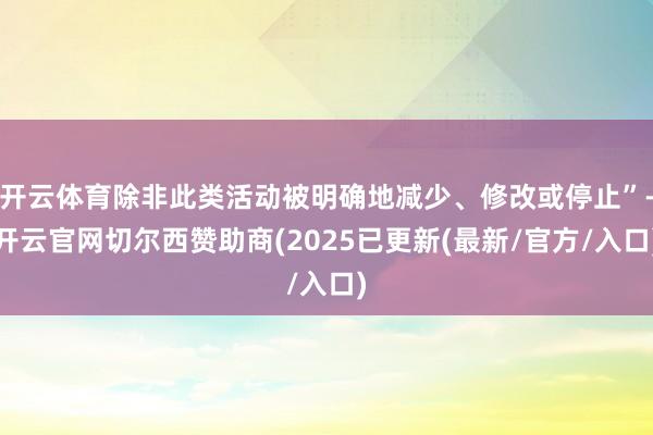 开云体育除非此类活动被明确地减少、修改或停止”-开云官网切尔西赞助商(2025已更新(最新/官方/入口)