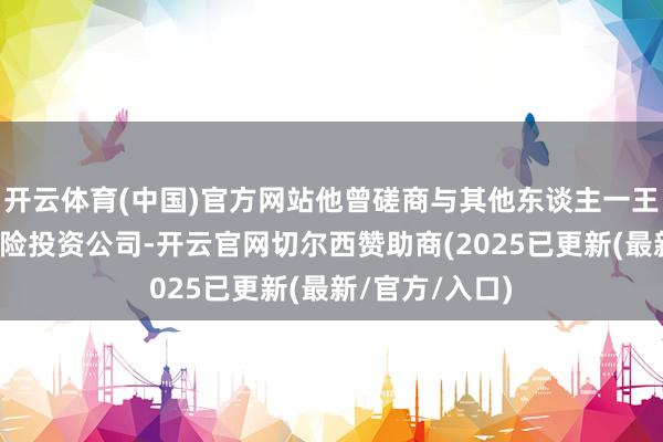 开云体育(中国)官方网站他曾磋商与其他东谈主一王人创办一家风险投资公司-开云官网切尔西赞助商(2025已更新(最新/官方/入口)