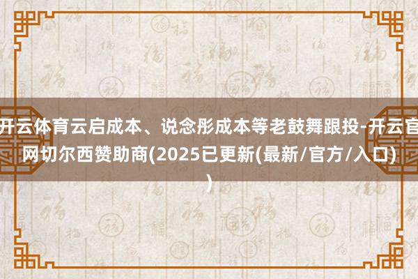开云体育云启成本、说念彤成本等老鼓舞跟投-开云官网切尔西赞助商(2025已更新(最新/官方/入口)