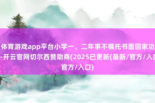 体育游戏app平台小学一、二年事不嘱托书面回家功课-开云官网切尔西赞助商(2025已更新(最新/官方/入口)